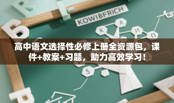 高中语文选择性必修上册全资源包,课件+教案+习题,助力高效学习! 高中语文选择性必修上册全资源包,课件+教案+习题,助力高效学习!