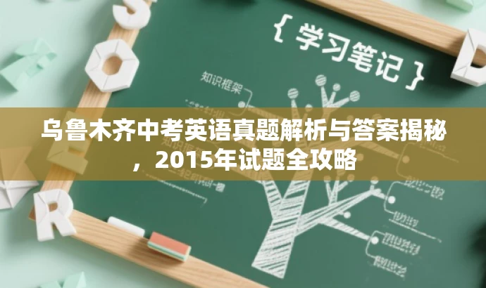乌鲁木齐中考英语真题解析与答案揭秘,2015年试题全攻略 乌鲁木齐中考英语真题解析与答案揭秘,2015年试题全攻略