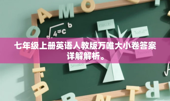 七年级上册英语人教版万唯大小卷答案详解解析。 七年级上册英语人教版万唯大小卷答案详解解析。