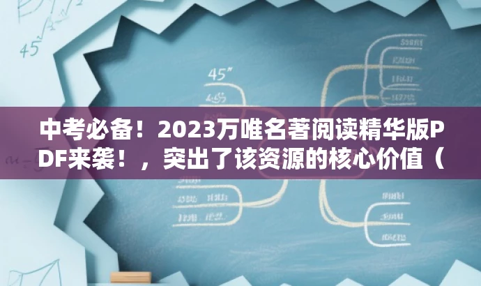 中考必备!2023万唯名著阅读精华版PDF来袭!,突出了该资源的核心价值(中考必备),使用了吸引眼球的语言(精华版PDF来袭),同时适配了目标人群的需求(中考学生)。 中考必备!2023万唯名著阅读精华版PDF来袭!,突出了该资源的核心价值(中考必备),使用了吸引眼球的语言(精华版PDF来袭),同时适配了目标人群的需求(中考学生)。