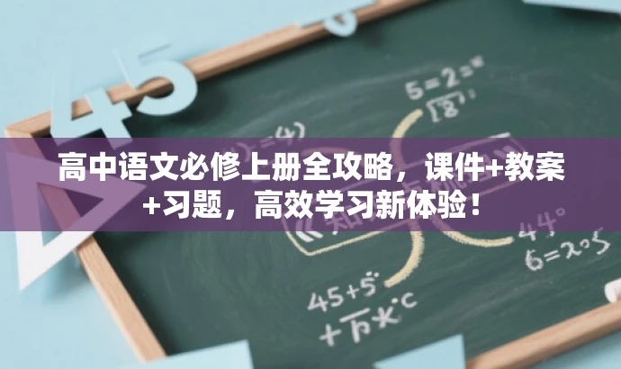 高中语文必修上册全攻略,课件+教案+习题,高效学习新体验! 高中语文必修上册全攻略,课件+教案+习题,高效学习新体验!
