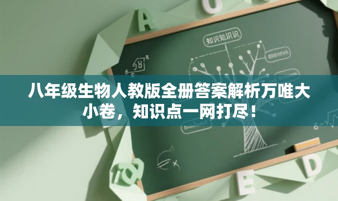 八年级生物人教版全册答案解析万唯大小卷，知识点一网打尽！