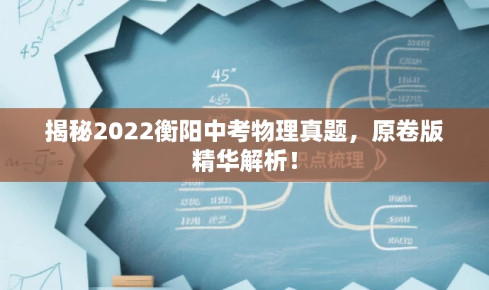 揭秘2022衡阳中考物理真题,原卷版精华解析! 揭秘2022衡阳中考物理真题,原卷版精华解析!