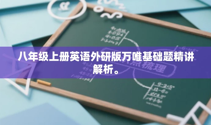 八年级上册英语外研版万唯基础题精讲解析。 八年级上册英语外研版万唯基础题精讲解析。