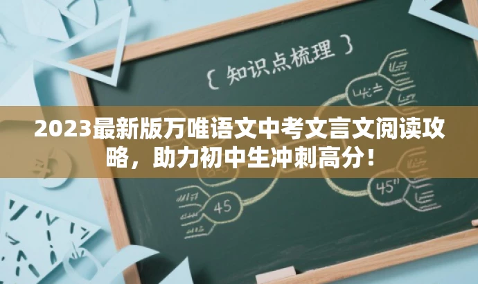 2023最新版万唯语文中考文言文阅读攻略,助力初中生冲刺高分! 2023最新版万唯语文中考文言文阅读攻略,助力初中生冲刺高分!
