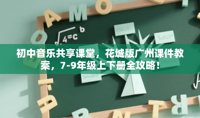 初中音乐共享课堂,花城版广州课件教案,7-9年级上下册全攻略! 初中音乐共享课堂,花城版广州课件教案,7-9年级上下册全攻略!