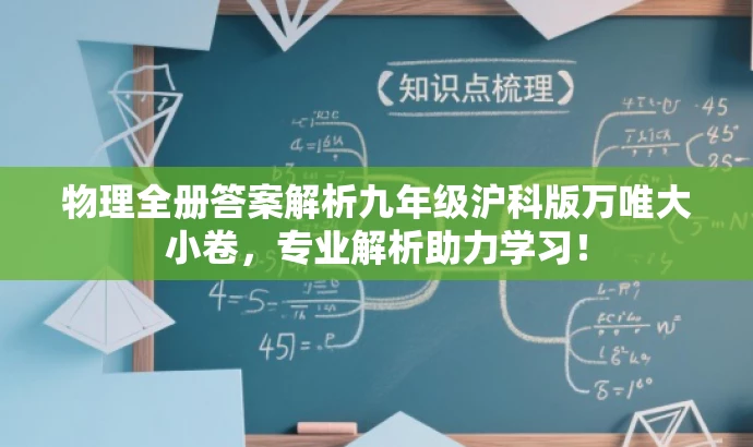 物理全册答案解析九年级沪科版万唯大小卷，专业解析助力学习！