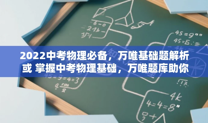 2022中考物理必备,万唯基础题解析 或 掌握中考物理基础,万唯题库助你领先 2022中考物理必备,万唯基础题解析 或 掌握中考物理基础,万唯题库助你领先