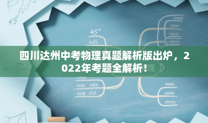 四川达州中考物理真题解析版出炉,2022年考题全解析! 四川达州中考物理真题解析版出炉,2022年考题全解析!