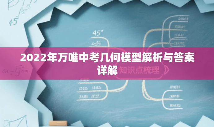2022年万唯中考几何模型解析与答案详解 2022年万唯中考几何模型解析与答案详解