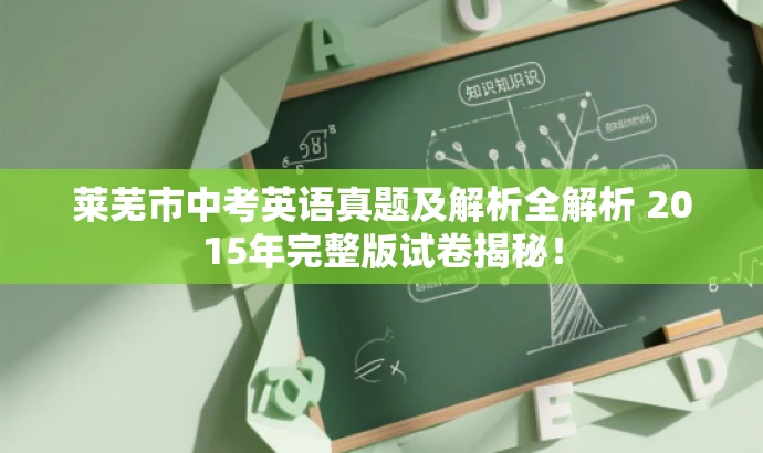 莱芜市中考英语真题及解析全解析 2015年完整版试卷揭秘! 莱芜市中考英语真题及解析全解析 2015年完整版试卷揭秘!