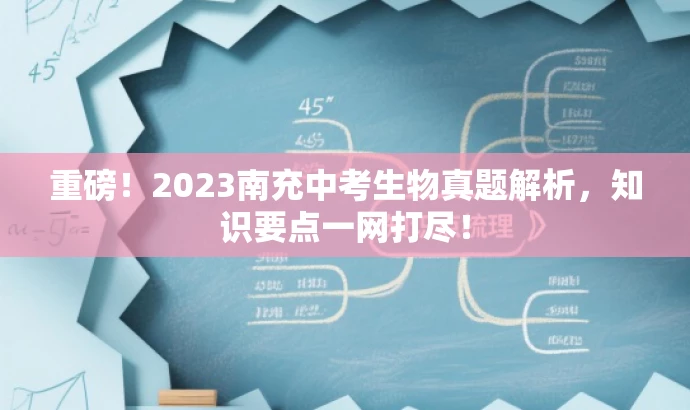 重磅!2023南充中考生物真题解析,知识要点一网打尽! 重磅!2023南充中考生物真题解析,知识要点一网打尽!