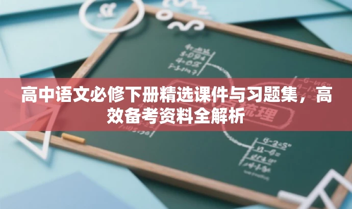高中语文必修下册精选课件与习题集,高效备考资料全解析 高中语文必修下册精选课件与习题集,高效备考资料全解析