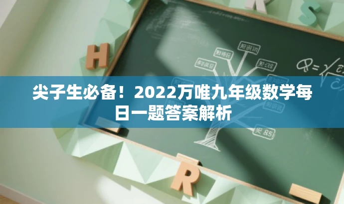 尖子生必备!2022万唯九年级数学每日一题答案解析 尖子生必备!2022万唯九年级数学每日一题答案解析