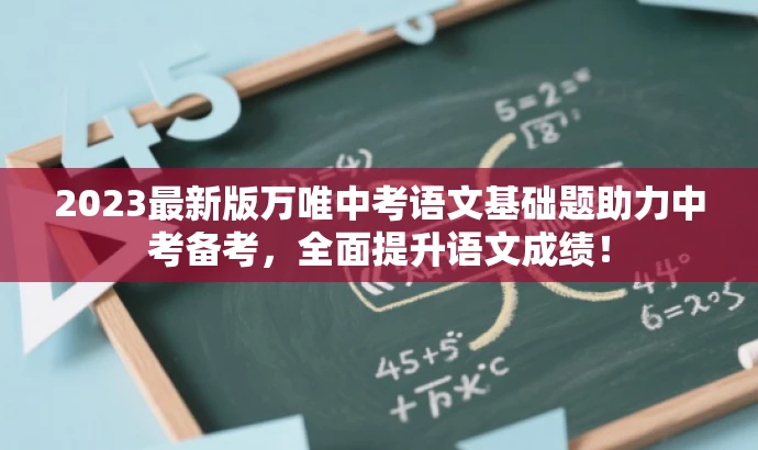 2023最新版万唯中考语文基础题助力中考备考,全面提升语文成绩! 2023最新版万唯中考语文基础题助力中考备考,全面提升语文成绩!
