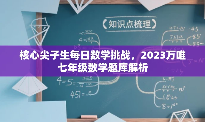 核心尖子生每日数学挑战,2023万唯七年级数学题库解析 核心尖子生每日数学挑战,2023万唯七年级数学题库解析