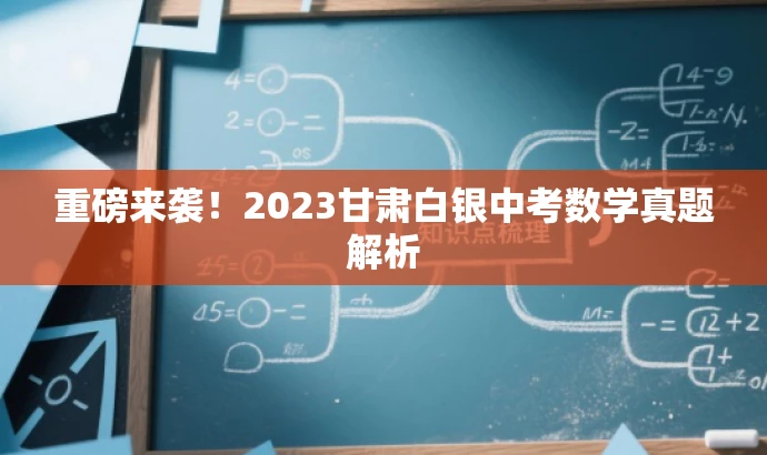 重磅来袭!2023甘肃白银中考数学真题解析 重磅来袭!2023甘肃白银中考数学真题解析