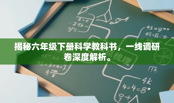揭秘六年级下册科学教科书,一线调研卷深度解析。 揭秘六年级下册科学教科书,一线调研卷深度解析。