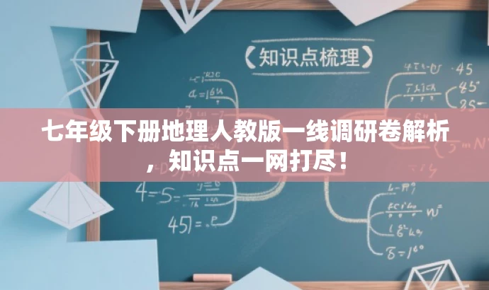 七年级下册地理人教版一线调研卷解析,知识点一网打尽! 七年级下册地理人教版一线调研卷解析,知识点一网打尽!