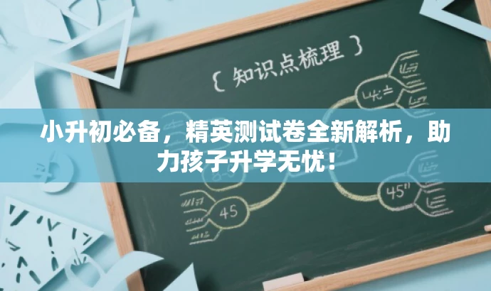 小升初必备,精英测试卷全新解析,助力孩子升学无忧! 小升初必备,精英测试卷全新解析,助力孩子升学无忧!