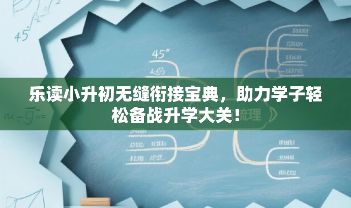 乐读小升初无缝衔接宝典，助力学子轻松备战升学大关！