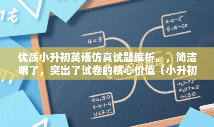 优质小升初英语仿真试题解析。，简洁明了，突出了试卷的核心价值（小升初英语模拟题），同时具有一定的营销效果，能够吸引目标人群（小学生家长和即将参加小升初考试的学生）的关注。