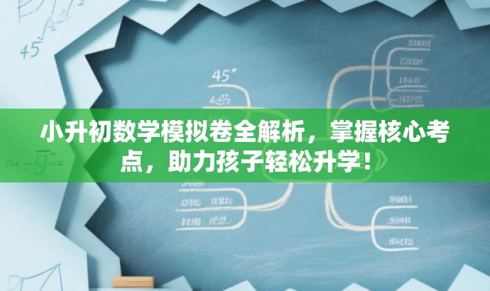 小升初数学模拟卷全解析，掌握核心考点，助力孩子轻松升学！