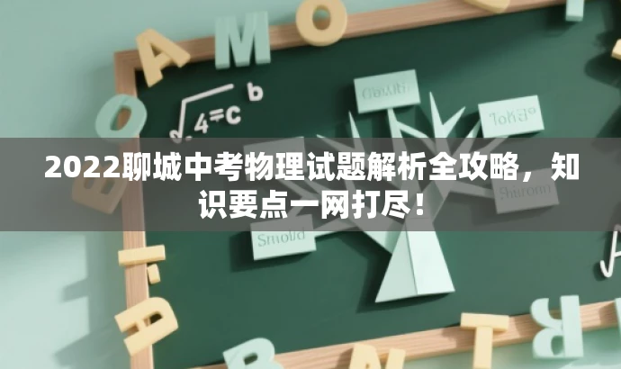 2022聊城中考物理试题解析全攻略,知识要点一网打尽! 2022聊城中考物理试题解析全攻略,知识要点一网打尽!