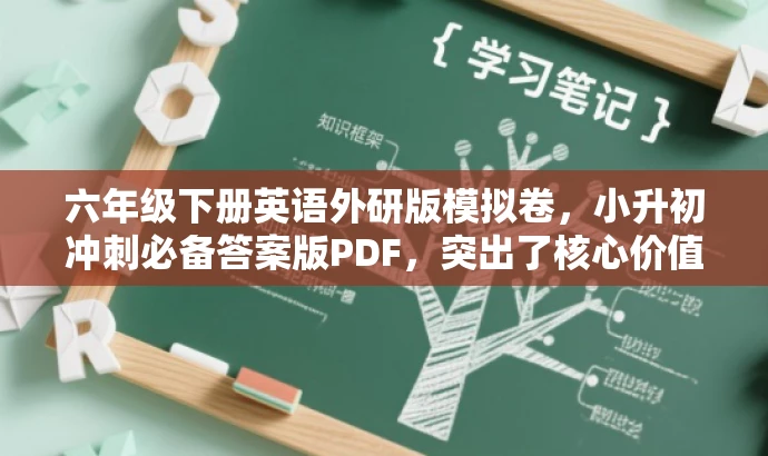 六年级下册英语外研版模拟卷,小升初冲刺必备答案版PDF,突出了核心价值和目标人群需求,语言简洁且具有吸引力,符合营销效果的要求。 六年级下册英语外研版模拟卷,小升初冲刺必备答案版PDF,突出了核心价值和目标人群需求,语言简洁且具有吸引力,符合营销效果的要求。