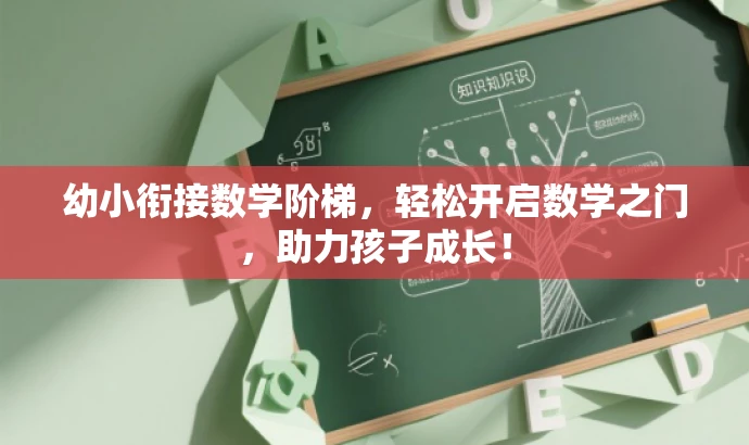幼小衔接数学阶梯，轻松开启数学之门，助力孩子成长！