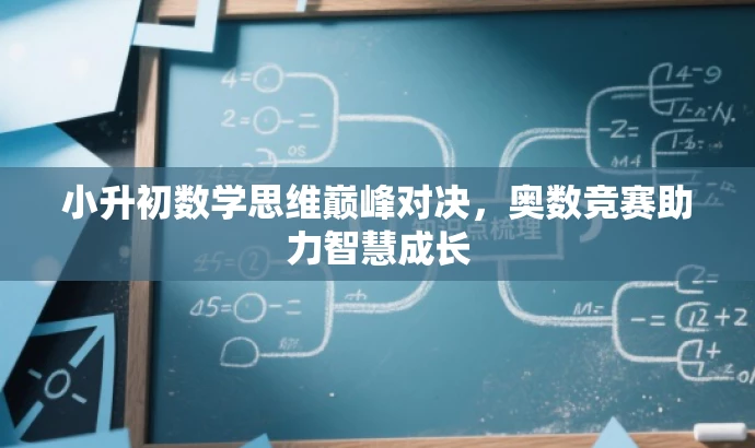 小升初数学思维巅峰对决,奥数竞赛助力智慧成长 小升初数学思维巅峰对决,奥数竞赛助力智慧成长