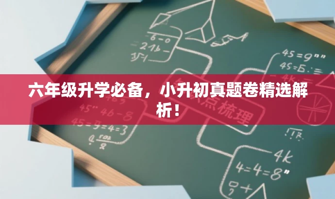 六年级升学必备，小升初真题卷精选解析！