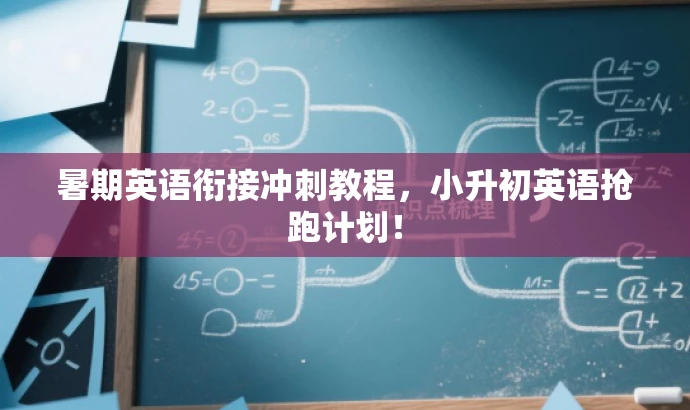 暑期英语衔接冲刺教程，小升初英语抢跑计划！