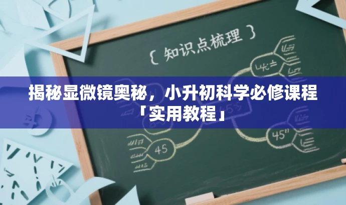 揭秘显微镜奥秘，小升初科学必修课程「实用教程」