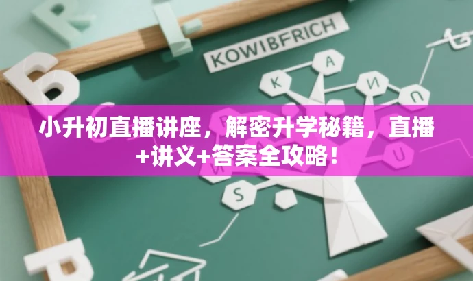 小升初直播讲座，解密升学秘籍，直播+讲义+答案全攻略！
