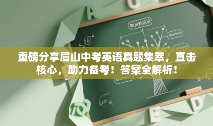 重磅分享眉山中考英语真题集萃，直击核心，助力备考！答案全解析！