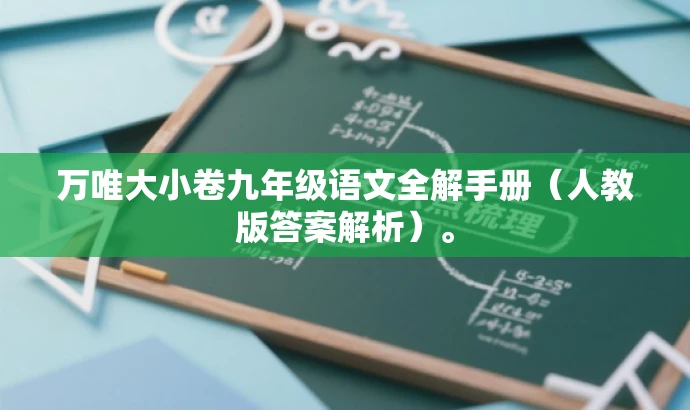 万唯大小卷九年级语文全解手册(人教版答案解析)。 万唯大小卷九年级语文全解手册(人教版答案解析)。