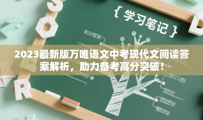 2023最新版万唯语文中考现代文阅读答案解析,助力备考高分突破! 2023最新版万唯语文中考现代文阅读答案解析,助力备考高分突破!