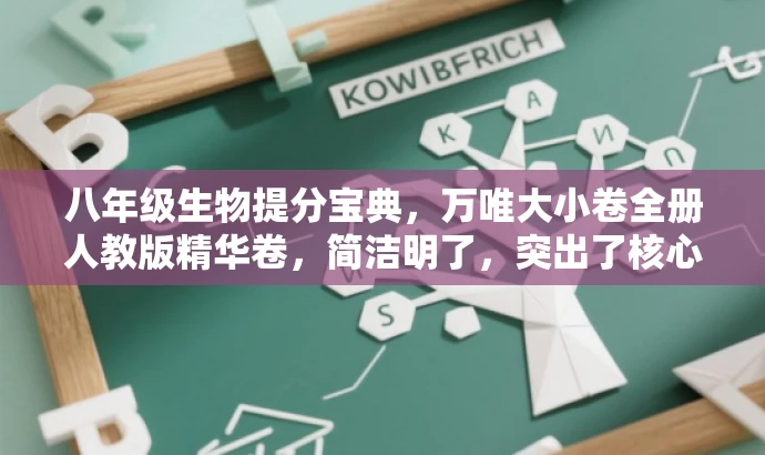 八年级生物提分宝典,万唯大小卷全册人教版精华卷,简洁明了,突出了核心价值和目标人群需求,同时使用了吸引人的语言,符合营销效果的要求。 八年级生物提分宝典,万唯大小卷全册人教版精华卷,简洁明了,突出了核心价值和目标人群需求,同时使用了吸引人的语言,符合营销效果的要求。