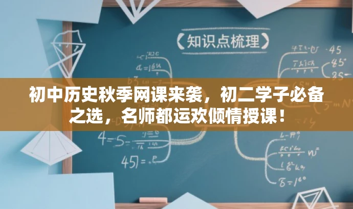 初中历史秋季网课来袭,初二学子必备之选,名师都运欢倾情授课! 初中历史秋季网课来袭,初二学子必备之选,名师都运欢倾情授课!