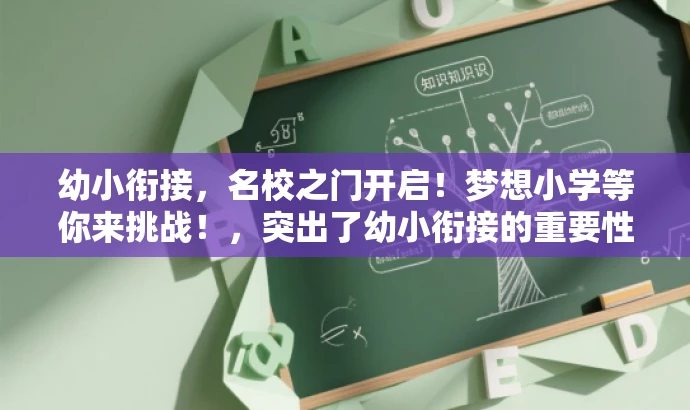 幼小衔接，名校之门开启！梦想小学等你来挑战！，突出了幼小衔接的重要性，同时提到了名校和梦想小学，更加吸引家长和孩子的注意力，符合营销效果的要求。