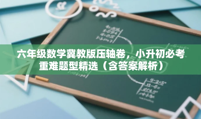 六年级数学冀教版压轴卷,小升初必考重难题型精选(含答案解析) 六年级数学冀教版压轴卷,小升初必考重难题型精选(含答案解析)