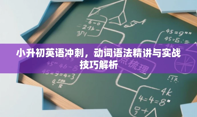 小升初英语冲刺,动词语法精讲与实战技巧解析 小升初英语冲刺,动词语法精讲与实战技巧解析