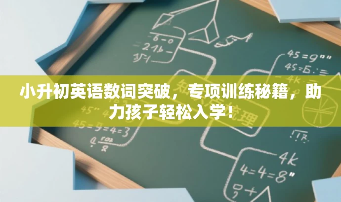 小升初英语数词突破,专项训练秘籍,助力孩子轻松入学! 小升初英语数词突破,专项训练秘籍,助力孩子轻松入学!