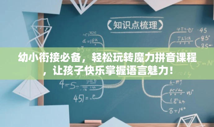 幼小衔接必备,轻松玩转魔力拼音课程,让孩子快乐掌握语言魅力! 幼小衔接必备,轻松玩转魔力拼音课程,让孩子快乐掌握语言魅力!