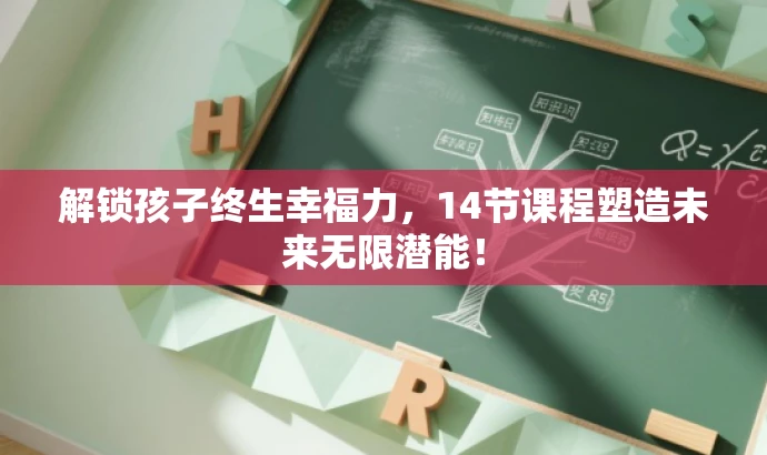 解锁孩子终生幸福力,14节课程塑造未来无限潜能! 解锁孩子终生幸福力,14节课程塑造未来无限潜能!