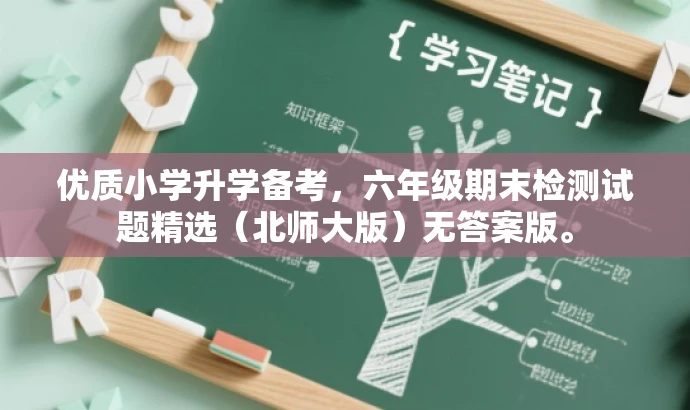 优质小学升学备考,六年级期末检测试题精选(北师大版)无答案版。 优质小学升学备考,六年级期末检测试题精选(北师大版)无答案版。