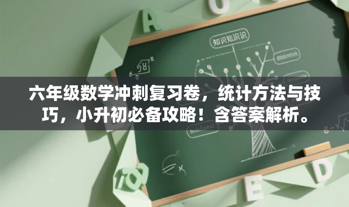 六年级数学冲刺复习卷,统计方法与技巧,小升初必备攻略!含答案解析。 六年级数学冲刺复习卷,统计方法与技巧,小升初必备攻略!含答案解析。