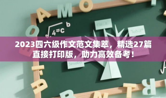 2023四六级作文范文集萃，精选27篇直接打印版，助力高效备考！