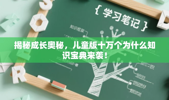 揭秘成长奥秘,儿童版十万个为什么知识宝典来袭! 揭秘成长奥秘,儿童版十万个为什么知识宝典来袭!